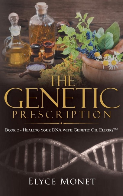 The Genetic Prescription: Book 2 - Healing your DNA with Genetic Oil Elixirs(TM)