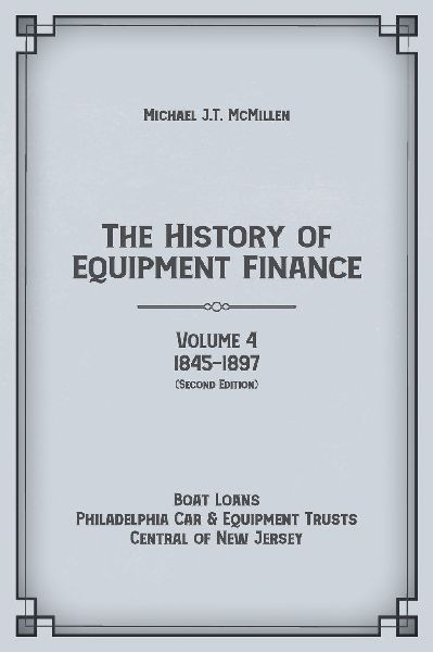 The History of Equipment Finance, Volume 4, 1845-1897: Boat Loans, Philadelphia Car & Equipment Trusts, Central of New Jersey  (Second Edition)