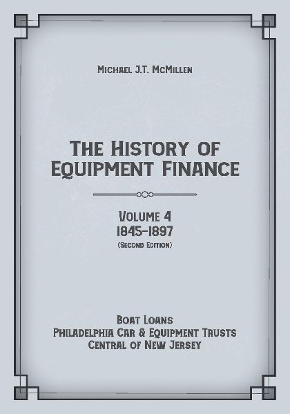 The History of Equipment Finance, Volume 4, 1845-1897: Boat Loans, Philadelphia Car & Equipment Trusts, Central of New Jersey  (Second Edition)