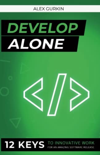 Develop Alone 12 Keys to Innovative Work for an Amazing Software Release