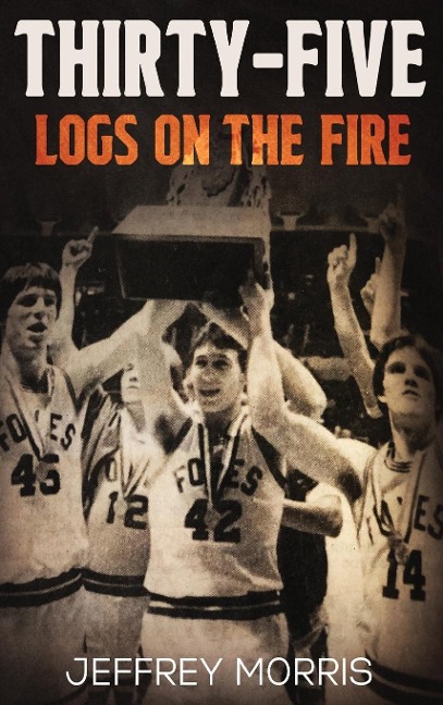 Thirty-Five Logs on the Fire: The Story Of the 1984 McLeansboro Foxes Undefeated Season