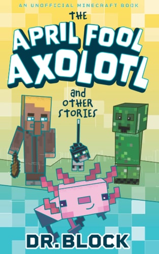 The April Fool Axolotl and Other Stories An Unofficial Minecraft Book