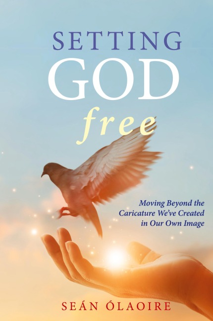 Setting God Free: Moving Beyond the Caricature Weve Created in Our Own Image
