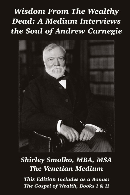 Wisdom From the Wealthy Dead: A Medium Interviews the Soul of Andrew Carnegie