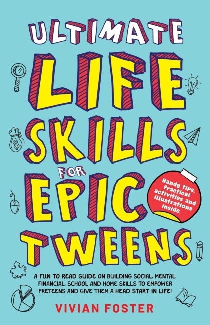 Ultimate Life Skills For Epic Tweens: A Fun To Read Guide On Building Social, Mental, Financial, School And Home Skills To Empower Preteens And Give Them A Head Start In Life