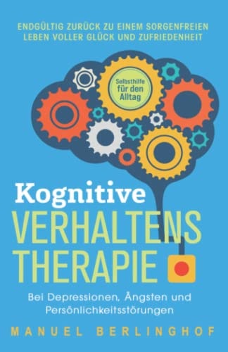 Kognitive Verhaltenstherapie - Selbsthilfe für den Alltag Endgültig zurück zu einem sorgenfreien Leben voller Glück und Zufriedenheit. Bei Depressionen, Ängsten und Persönlichkeitsstörungen
