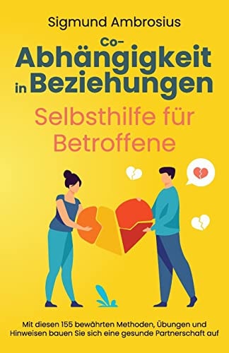 Co-Abhängigkeit in Beziehungen - Selbsthilfe für Betroffene Mit diesen 155 bewährten Methoden, Übungen und Hinweisen bauen Sie sich eine gesunde Partnerschaft auf