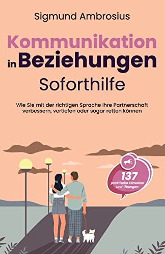 Kommunikation in Beziehungen - Soforthilfe 137 praktische Hinweise und Übungen. Wie Sie mit der richtigen Sprache Ihre Partnerschaft verbessern, vertiefen oder sogar retten können