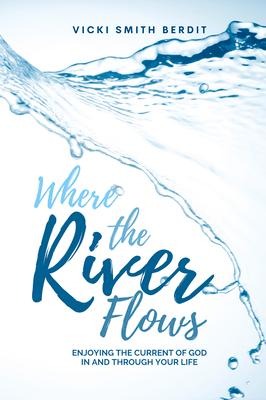 Where the River Flows: Enjoying the Current of God In and Through Your Life