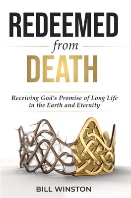 Redeemed from Death: Receiving Gods Promise of Long Life in the Earth and Eternity