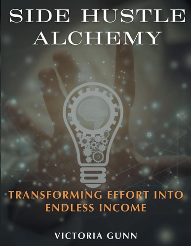 Side Hustle Alchemy Transforming Effort Into Endless Income