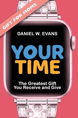 Your Time: (Special Edition for Moms) The Greatest Gift You Receive and Give