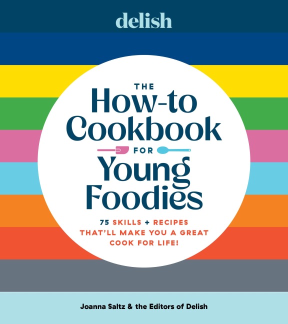 Delish The How-To Cookbook for Young Foodies: 75 Skills + Recipes Thatll Make You a Great Cook for Life