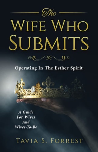 The Wife Who Submits Operating In The Esther Spirit-A Guide For Wives And Wives-To-Be