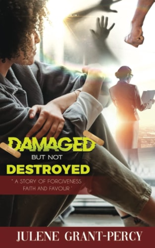 Damaged But Not Destroyed A Story of Forgiveness, Faith, and Favour