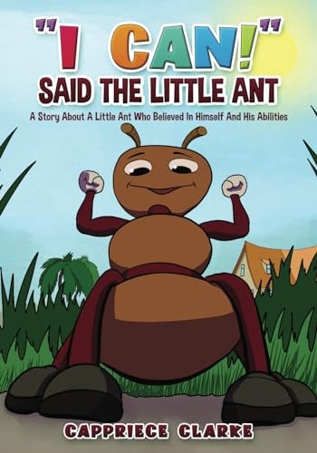 I Can! Said the Little Ant A Story about a Little Ant Who Believed in Himself and His Abilities