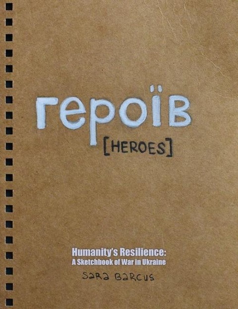 &#1075;&#1077;&#1088;&#1086;&#1110;&#776;&#1074; [Heroes]: Humanity's Resilience: A Sketchbook of War in Ukraine
