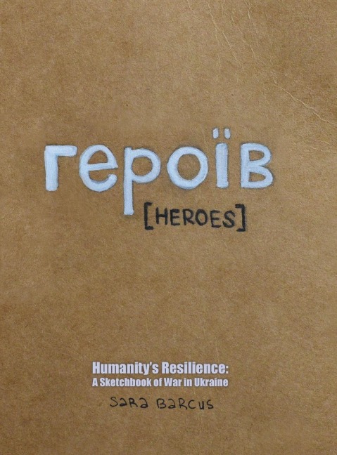 &#1075;&#1077;&#1088;&#1086;&#1110;&#776;&#1074; [Heroes]: Humanity's Resilience: A Sketchbook of War in Ukraine