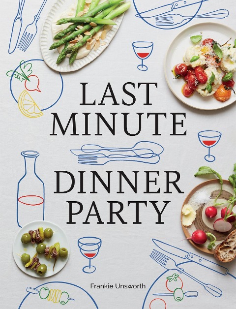 Last Minute Dinner Party: Over 120 Inspiring Dishes to Feed Family and Friends at a Moments Notice