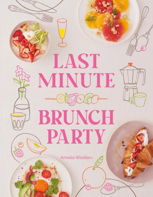 Last Minute Brunch Party: Over 100 Inspiring Dishes to Feed Family and Friends at a Moments Notice
