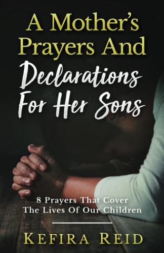 A Mother's Prayers and Declarations for Her Sons 8 Prayers That Cover the Lives of Our Children
