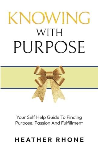 Knowing With Purpose Your Self Help Guide To Finding Purpose, Passion And Fulfillment