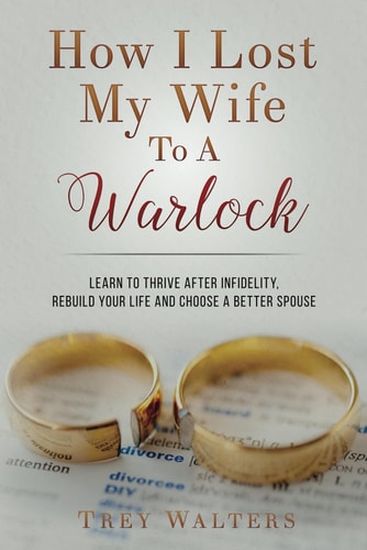 How I Lost My Wife to a Warlock Learn To Thrive After Infidelity, Rebuild Your Life and Choose a Better Spouse