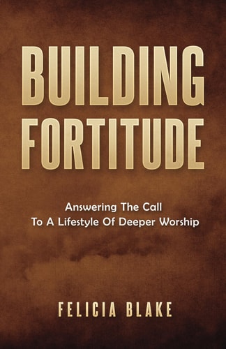 Building Fortitude Answering the Call to a Lifestyle of Deeper Worship