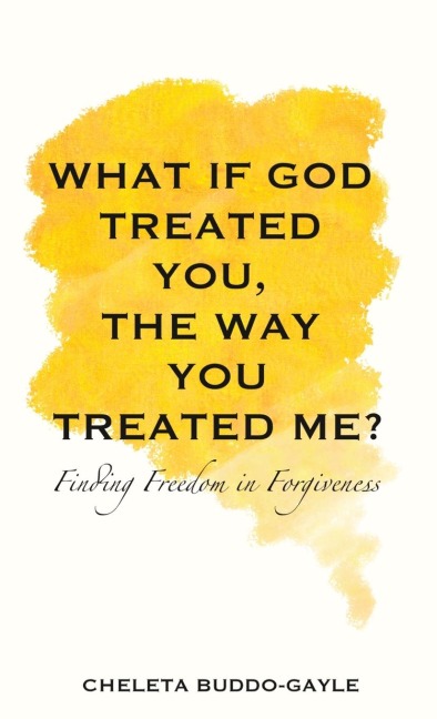 What If God Treated You, the Way You Treated Me?: Finding Freedom in Forgiveness