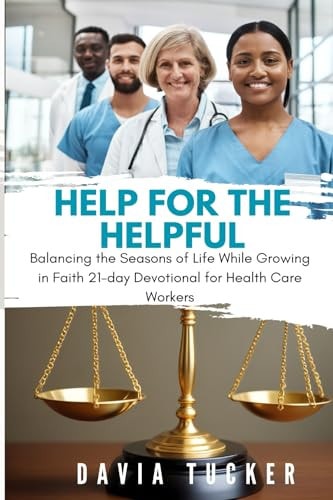 Help for the Helpful Balancing the Seasons of Life While Growing in Faith 21-Day Devotional for Health Care Workers