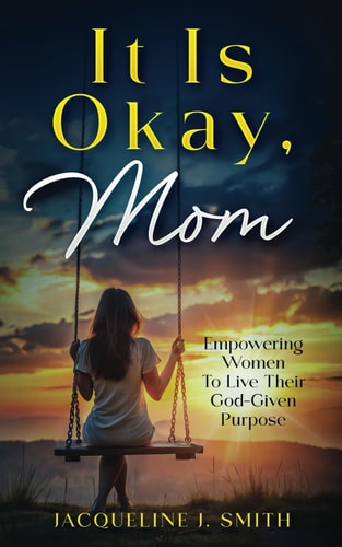 It Is Okay, Mom Empowering Women to Live Their God-Given Purpose