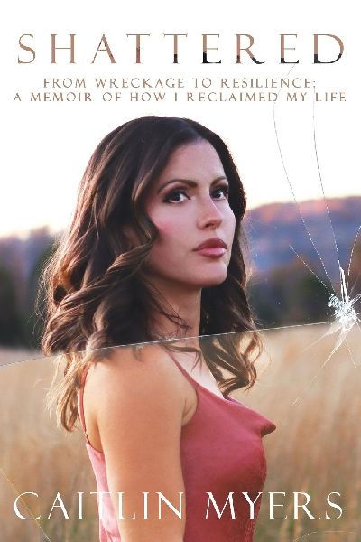Shattered: From Wreckage to Resilience: A Memoir of How I Reclaimed My Life