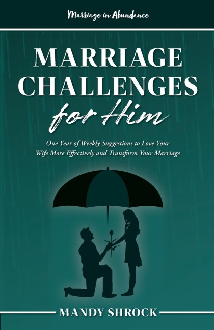 Marriage In Abundances Marriage Challenges for Him: One Year of Weekly Suggestions to Love Your Wife More Effectively and Transform Your Marriage