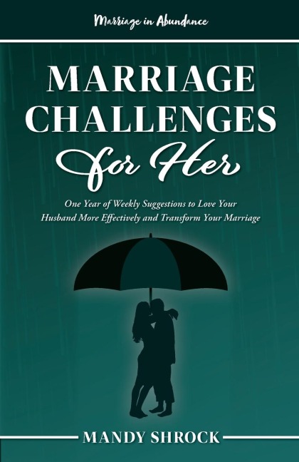 Marriage In Abundances Marriage Challenges for Her: One Year of Weekly Suggestions to Love Your Husband More Effectively and Transform Your Marriage