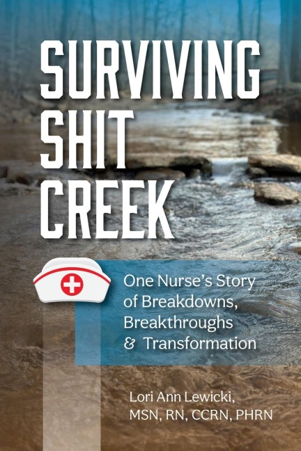 Surviving Sh!t Creek: One Nurses Story of Breakdowns, Breakthroughs, and Transformation