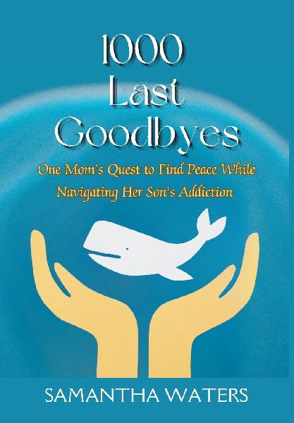 1000 Last Goodbyes: One Moms Quest to Find Peace While Navigating Her Sons Addiction