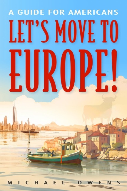 Lets Move to Europe!: A Guide for Americans