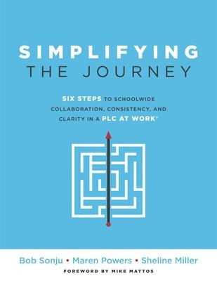 Simplifying the Journey: Six Steps to Schoolwide Collaboration, Consistency, and Clarity in a PLC (a Simple Road Map for Teachers and Teams with Practical Actions You Can Apply for Immediate Results)