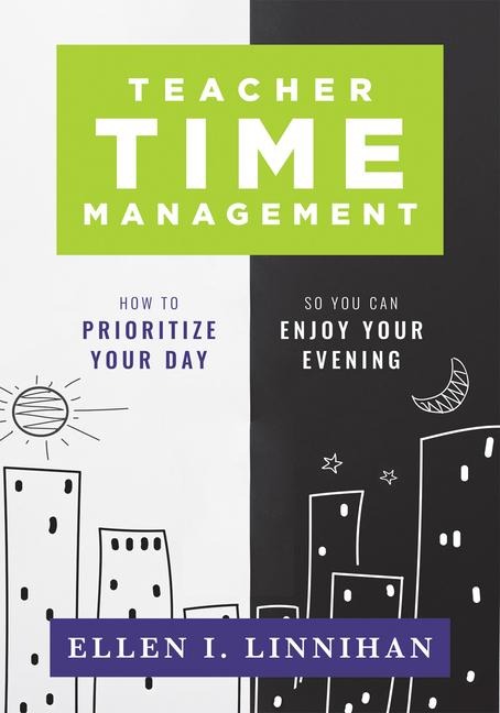 Teacher Time Management: How to Prioritize Your Day So You Can Enjoy Your Evening (Strategies to Maximize Time Management and Avoid Teacher Burnout)