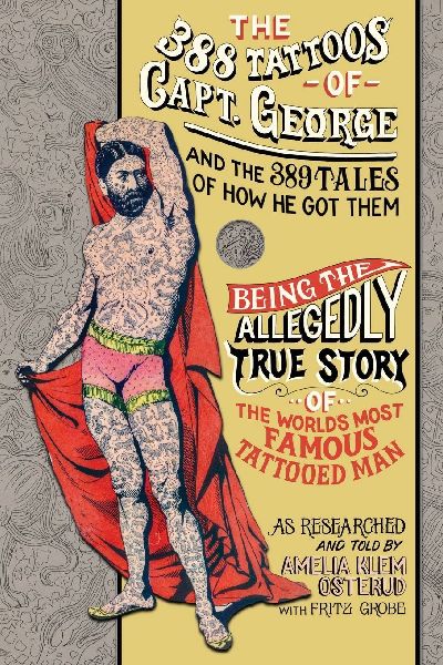 The 388 Tattoos of Captain George and the 389 Tales of How He Got Them: Being the Allegedly True Story of the Worlds Most Famous Tattooed Man As Researched and Told by Amelia Klem Osterud with Fritz Grobe