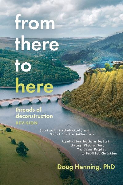 From There to Here: threads of deconstruction Spiritual, Psychological, and Social Justice Reflections Appalachian Southern Baptist through Vietnam War, The Jesus People, to Buddhist Christian