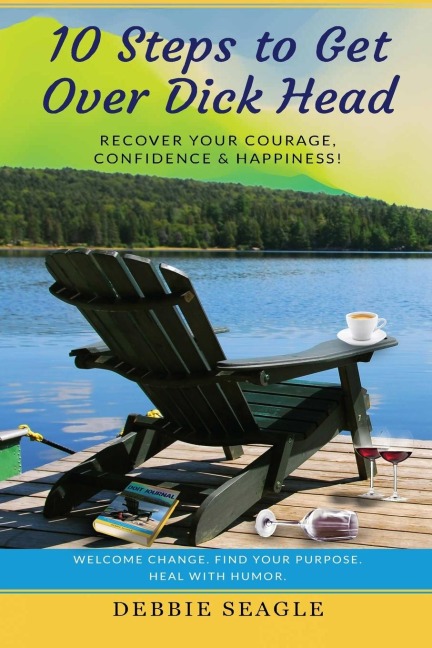 10 Steps to Get Over Dick Head: Recover Your Courage, Confidence & Happiness!