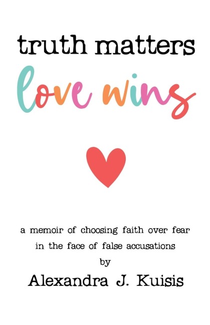 Truth Matters, Love Wins: A Memoir of Choosing Faith over Fear in the Face of False Accusations