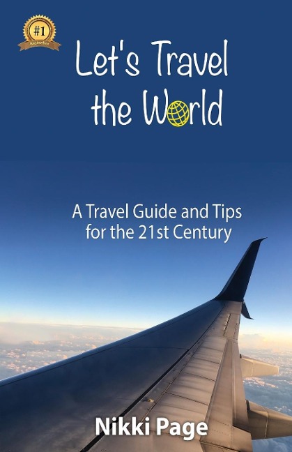 Lets Travel the World: A Travel Guide and Tips for the 21st Century
