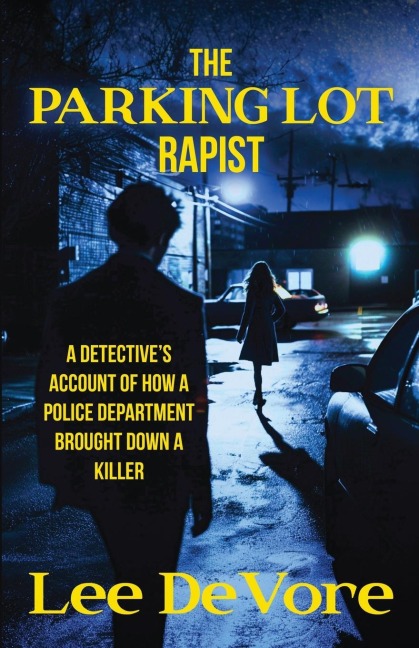 The Parking Lot Rapist: A Detectives Account of How a Police Department Brought Down a Killer