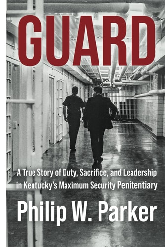 Guard A True Story of Duty, Sacrifice, and Leadership in Kentucky's Maximum Security Penitentiary