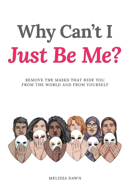 Why Cant I Just Be Me?: Remove the Masks that Hide You from the World and from Yourself