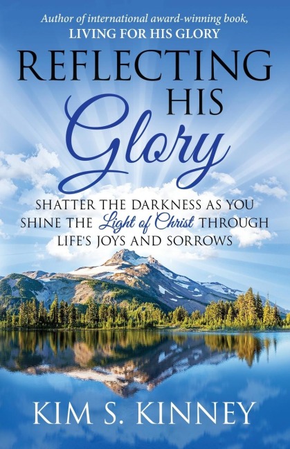 Reflecting His Glory: Shatter the Darkness as you Shine the Light of Christ through Lifes Joys and Sorrows