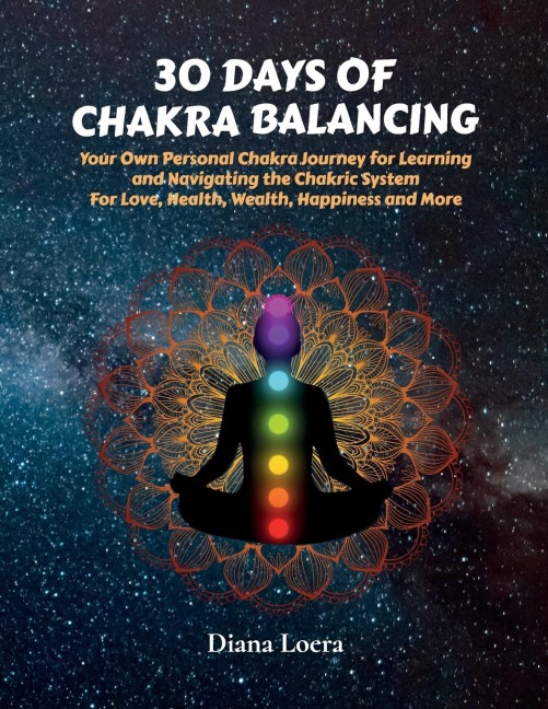 30 Days of Chakra Balancing: Your Own Personal Chakra Journey for Learning and Navigating the Chakric System for Love, Health, Wealth, Happiness and More