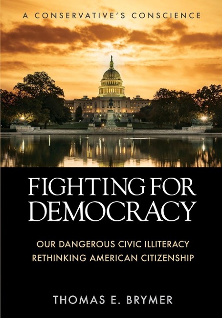 FIGHTING FOR DEMOCRACY: Our Dangerous Civic Illiteracy, A Conservatives Conscience, and Rethinking American Citizenship